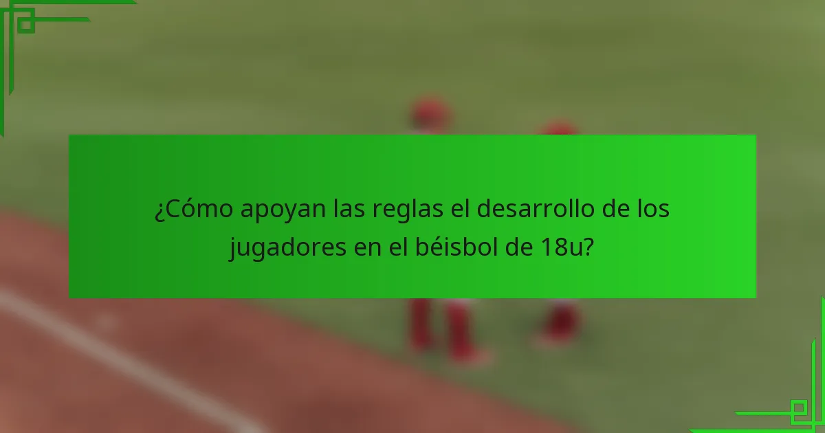 ¿Cómo apoyan las reglas el desarrollo de los jugadores en el béisbol de 18u?