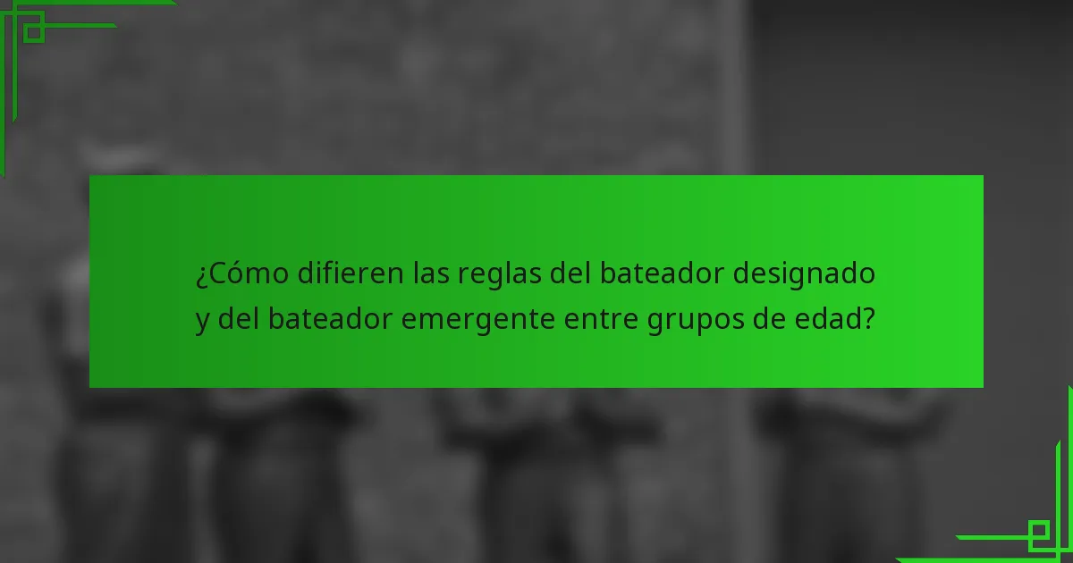 ¿Cómo difieren las reglas del bateador designado y del bateador emergente entre grupos de edad?