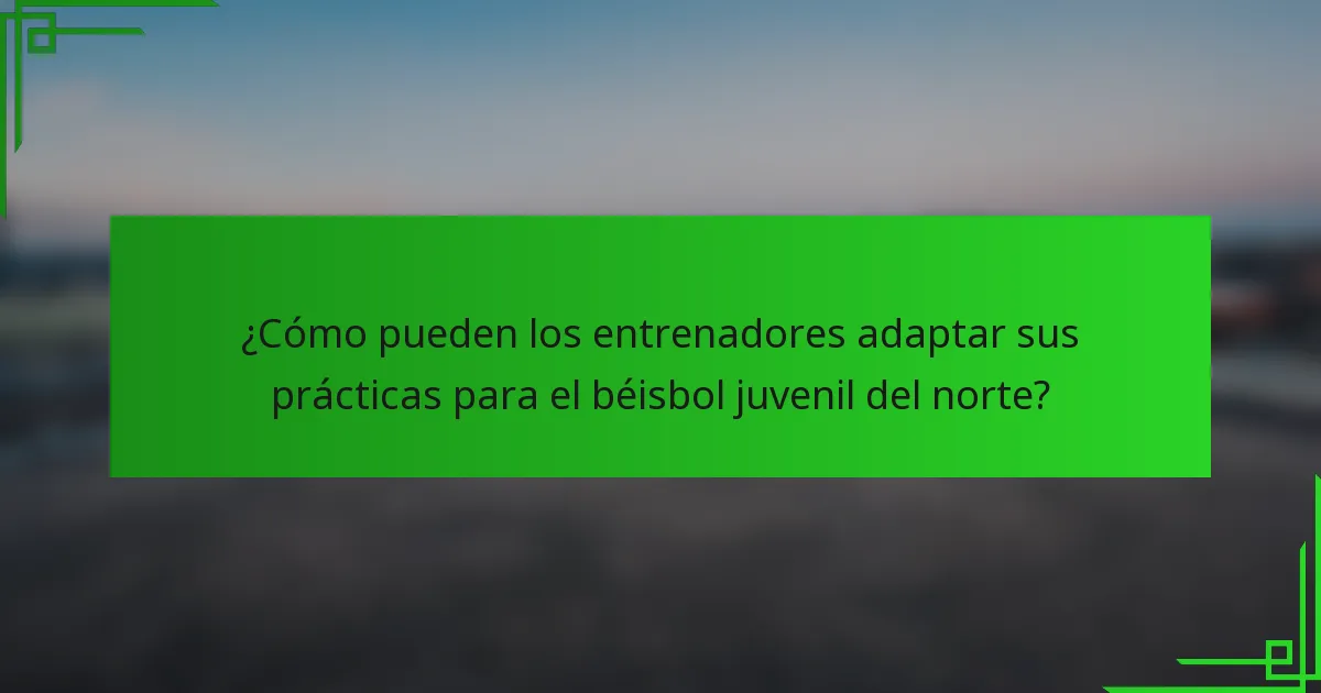 ¿Cómo pueden los entrenadores adaptar sus prácticas para el béisbol juvenil del norte?