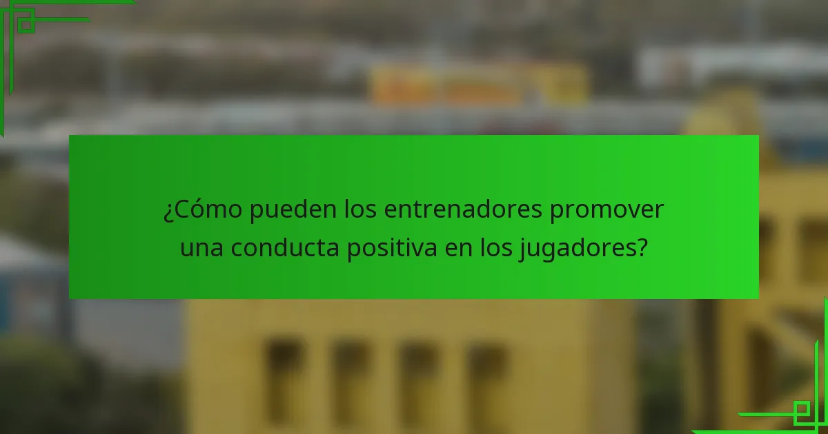 ¿Cómo pueden los entrenadores promover una conducta positiva en los jugadores?