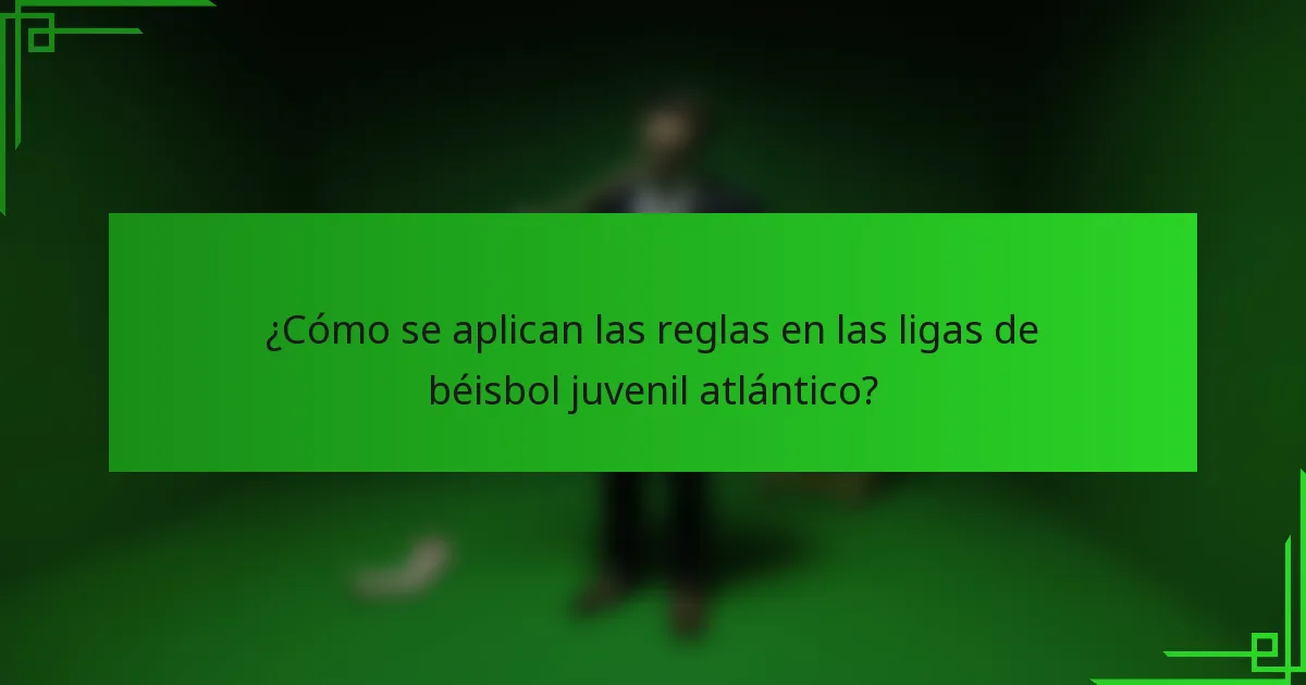 ¿Cómo se aplican las reglas en las ligas de béisbol juvenil atlántico?