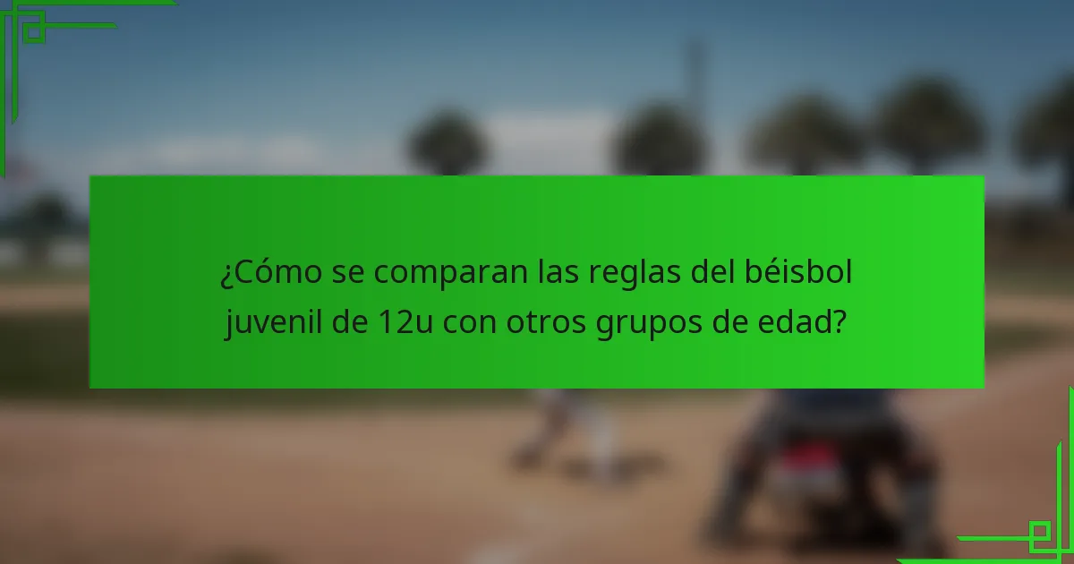 ¿Cómo se comparan las reglas del béisbol juvenil de 12u con otros grupos de edad?