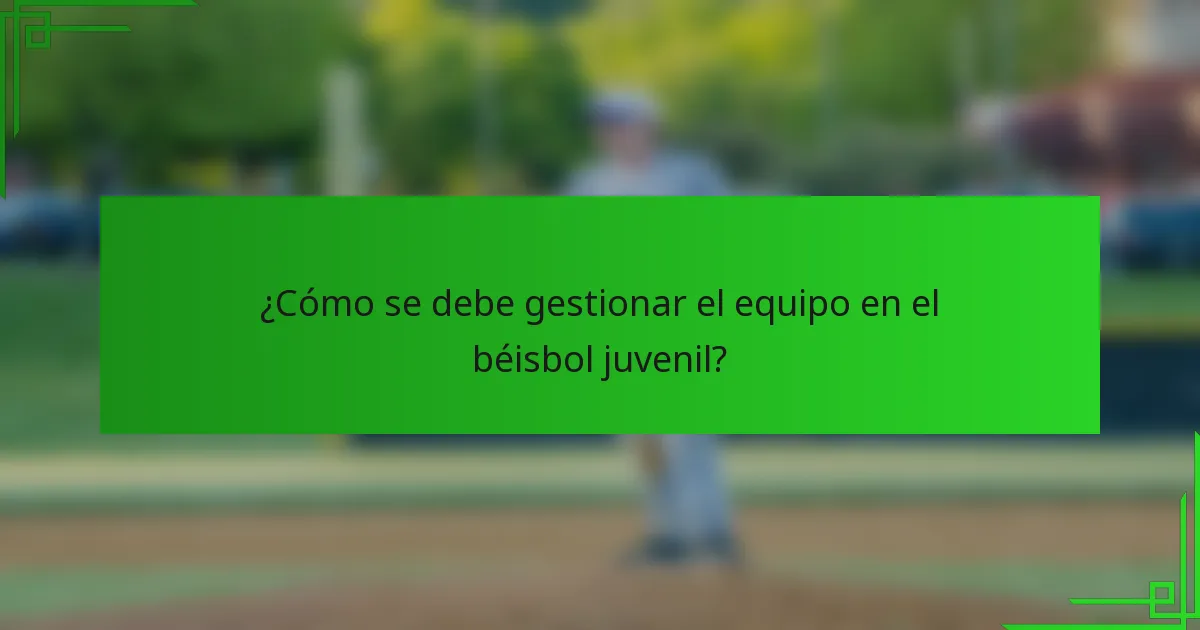 ¿Cómo se debe gestionar el equipo en el béisbol juvenil?
