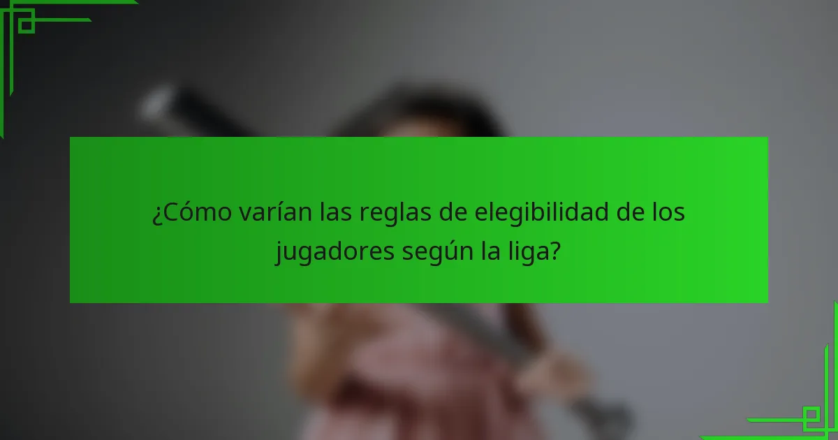 ¿Cómo varían las reglas de elegibilidad de los jugadores según la liga?