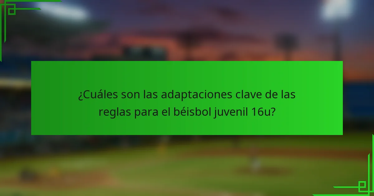 ¿Cuáles son las adaptaciones clave de las reglas para el béisbol juvenil 16u?