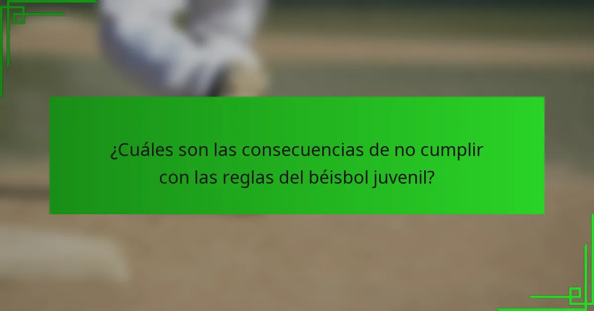 ¿Cuáles son las consecuencias de no cumplir con las reglas del béisbol juvenil?