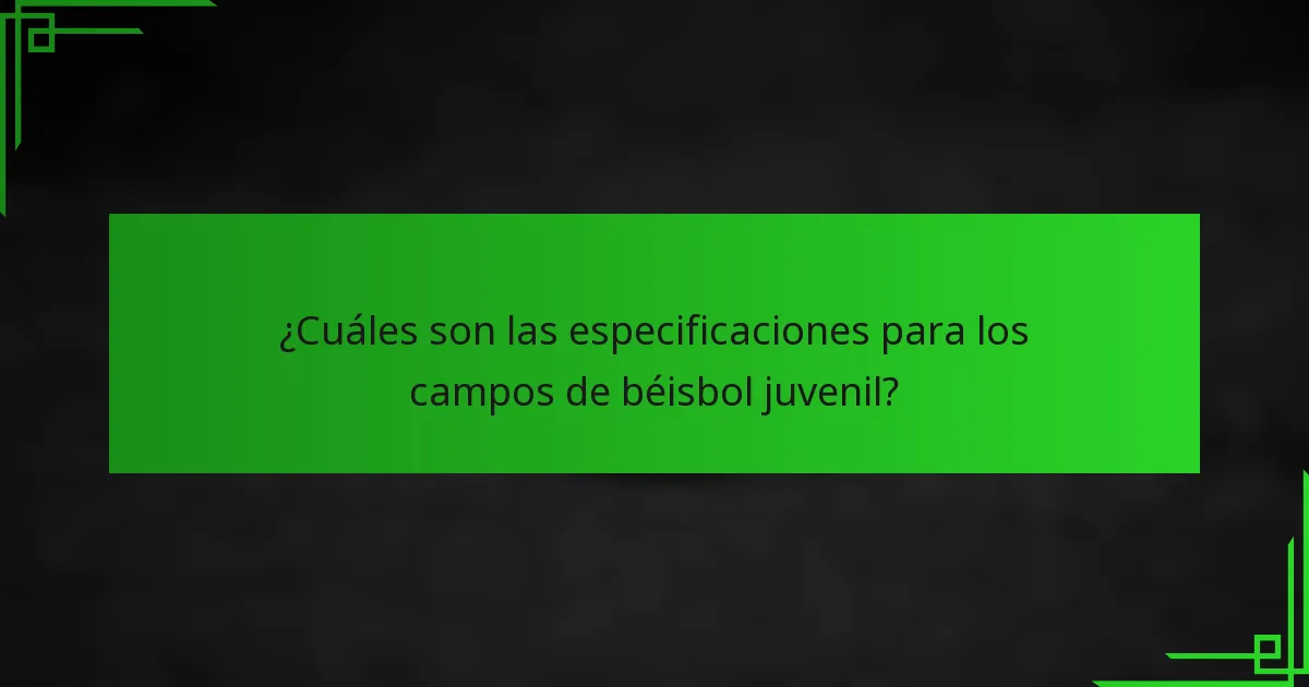 ¿Cuáles son las especificaciones para los campos de béisbol juvenil?