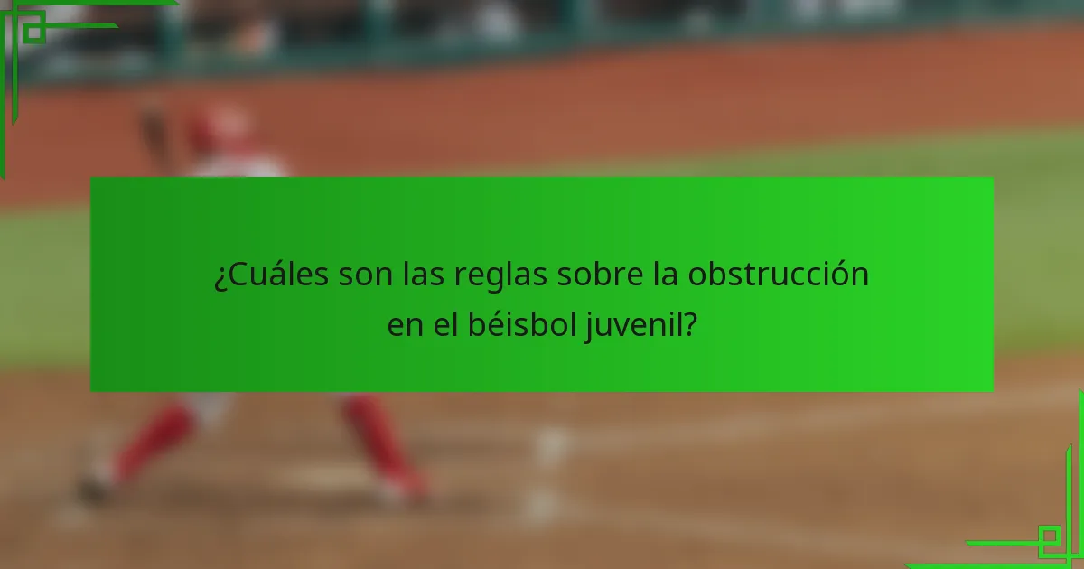 ¿Cuáles son las reglas sobre la obstrucción en el béisbol juvenil?