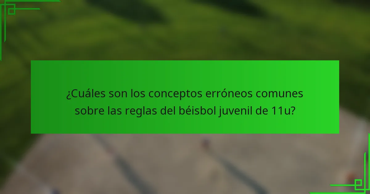 ¿Cuáles son los conceptos erróneos comunes sobre las reglas del béisbol juvenil de 11u?