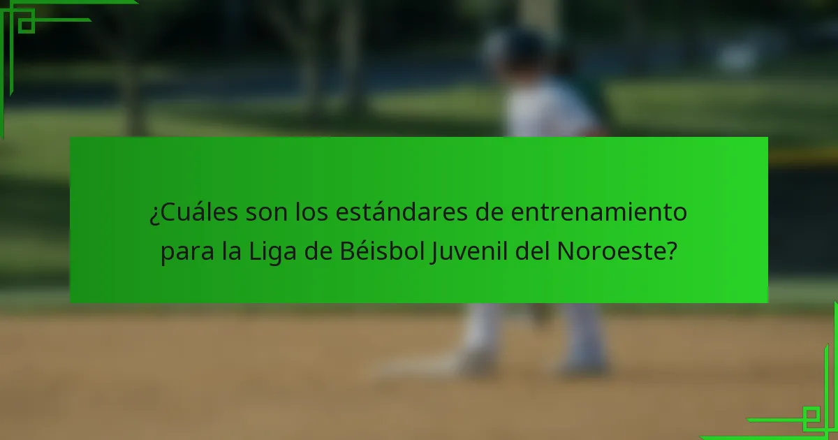 ¿Cuáles son los estándares de entrenamiento para la Liga de Béisbol Juvenil del Noroeste?