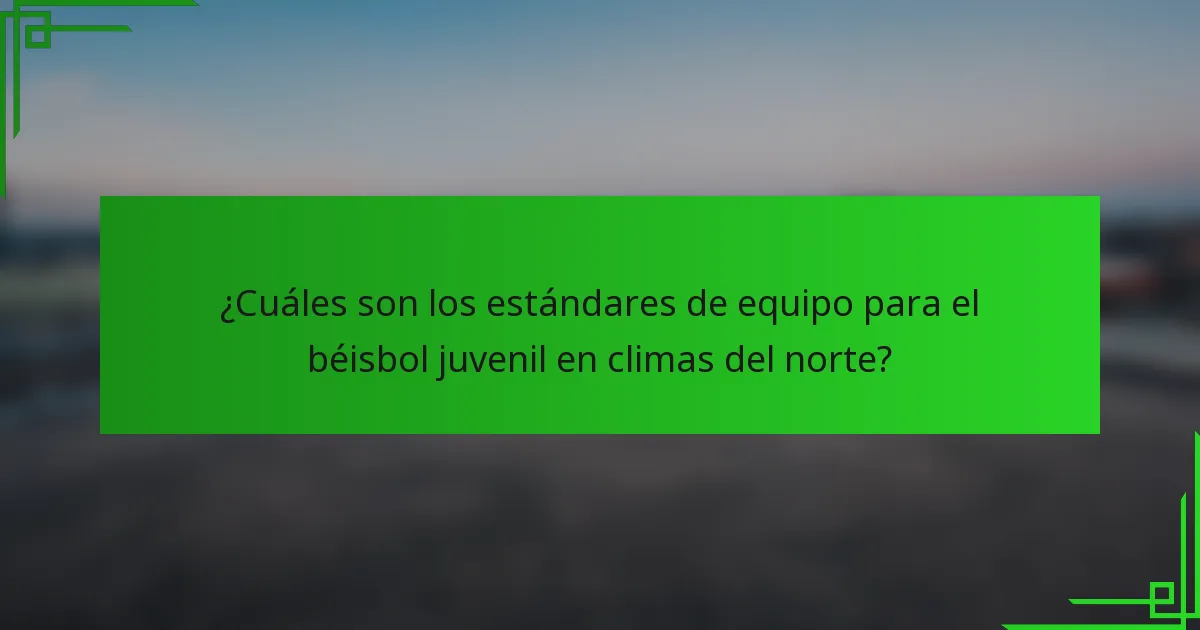 ¿Cuáles son los estándares de equipo para el béisbol juvenil en climas del norte?