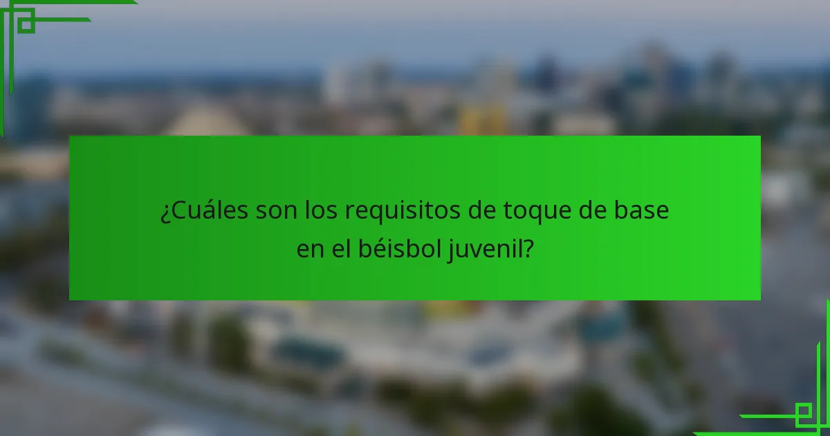 ¿Cuáles son los requisitos de toque de base en el béisbol juvenil?