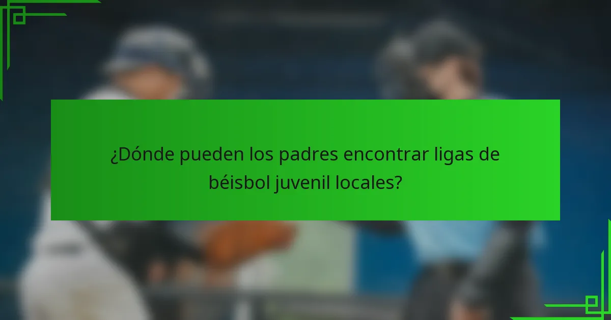 ¿Dónde pueden los padres encontrar ligas de béisbol juvenil locales?