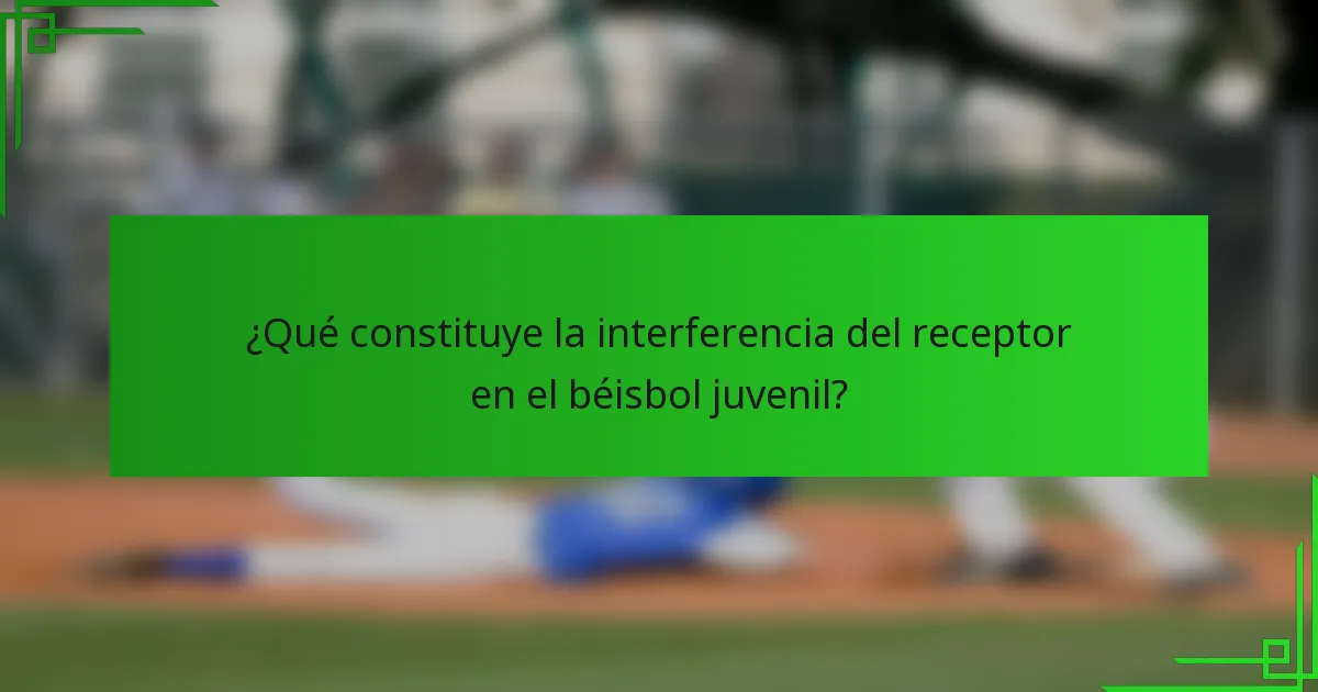 ¿Qué constituye la interferencia del receptor en el béisbol juvenil?