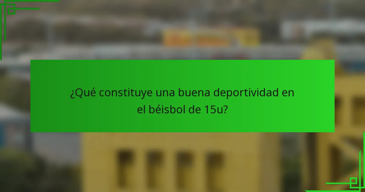 ¿Qué constituye una buena deportividad en el béisbol de 15u?
