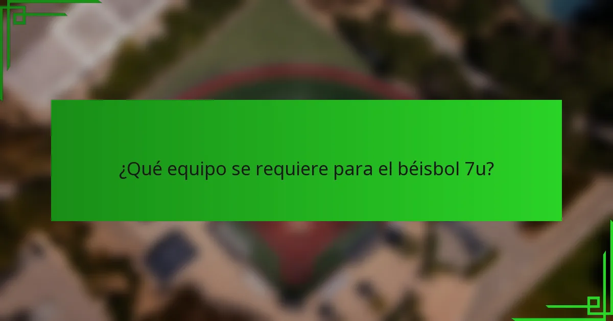 ¿Qué equipo se requiere para el béisbol 7u?