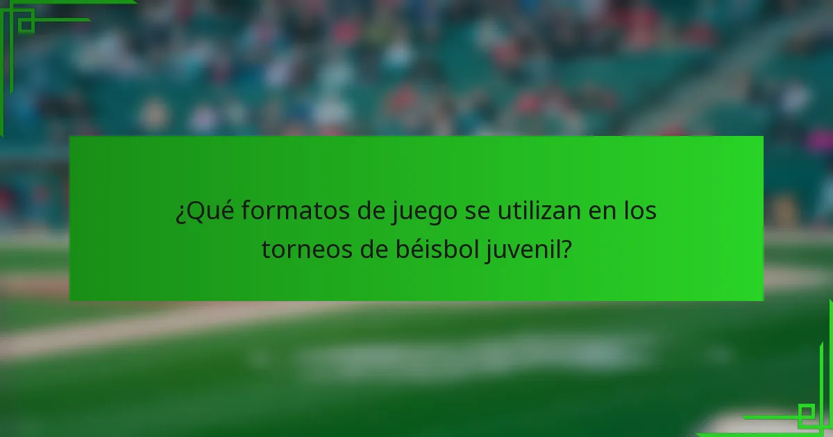 ¿Qué formatos de juego se utilizan en los torneos de béisbol juvenil?