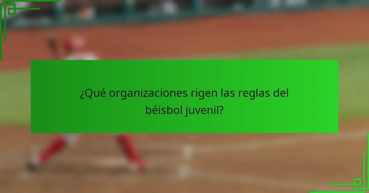 ¿Qué organizaciones rigen las reglas del béisbol juvenil?