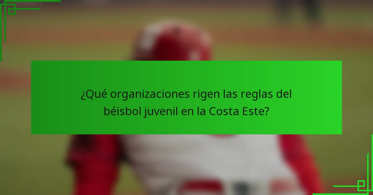 ¿Qué organizaciones rigen las reglas del béisbol juvenil en la Costa Este?