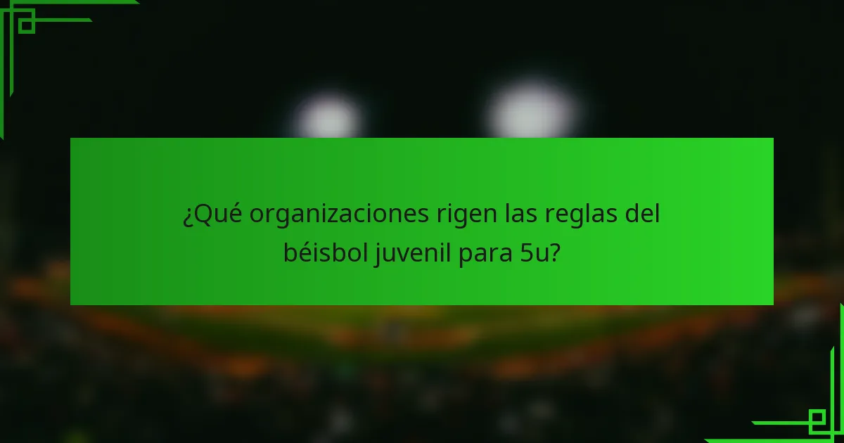 ¿Qué organizaciones rigen las reglas del béisbol juvenil para 5u?